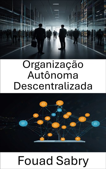 Organização Autônoma Descentralizada - Fortalecendo sistemas sem confiança por meio de contratos inteligentes e tecnologia Blockchain - cover