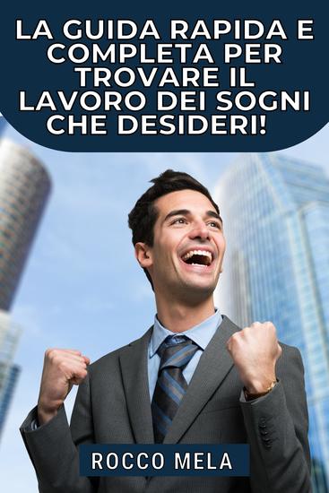 La guida rapida e completa per trovare il lavoro dei sogni che desideri! - Tutto quello che devi sapere per scegliere il tuo percorso padroneggiare la tua carriera cercare lavoro essere assunto e non essere mai disoccupato - cover
