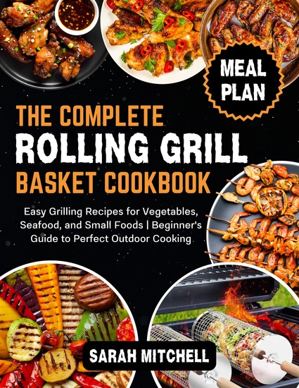 The Complete Rolling Grill Basket Cookbook - Easy Grilling Recipes for Vegetables Seafood and Small Foods | Beginner's Guide to Perfect Outdoor Cooking - cover