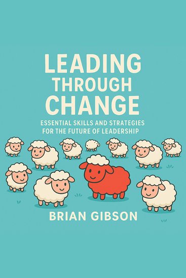 Leading Through Change - Essential Skills and Strategies for the Future of Leadership - cover