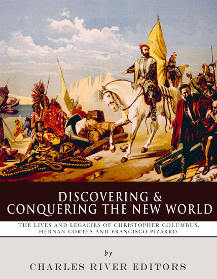 Discovering and Conquering the New World - The Lives and Legacies of Christopher Columbus Hernán Cortés and Francisco Pizarro - cover