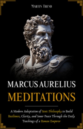 Marcus Aurelius - Meditations - A Modern Adaptation of Stoic Philosophy to Build Resilience Clarity and Inner Peace Through the Daily Teachings of a Roman Emperor - cover