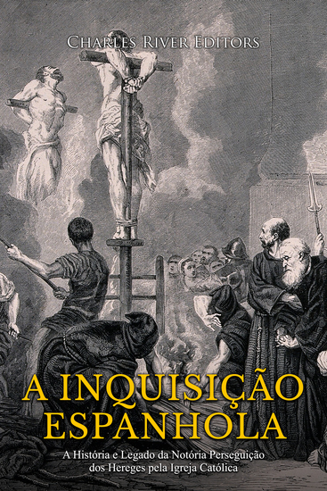 A Inquisição Espanhola - A História e Legado da Notória Perseguição dos Hereges pela Igreja Católica - cover