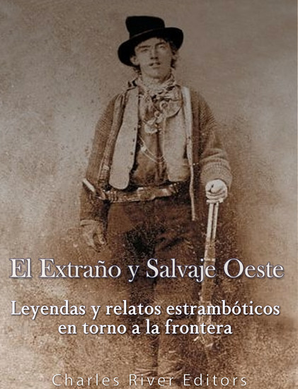 El Extraño y Salvaje Oeste - Leyendas y relatos estrambóticos en torno a la frontera - cover