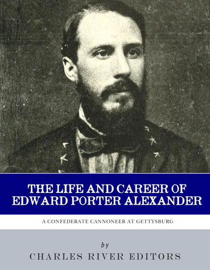 The Life and Career of Edward Porter Alexander - A Confederate Cannoneer at Gettysburg - cover