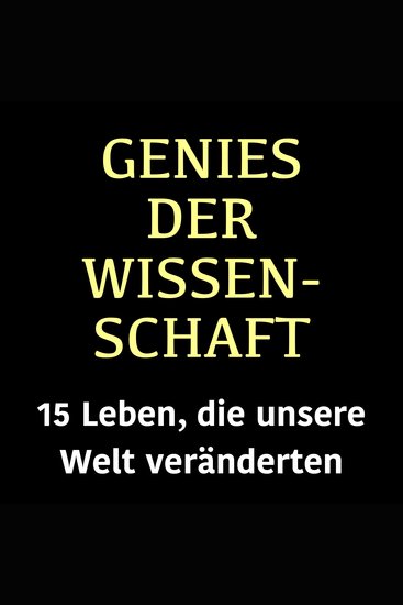 Genies der Wissenschaft - 15 Leben die unsere Welt veränderten - cover