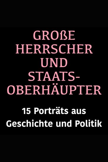 Große Herrscher und Staatsoberhäupter - 15 Biografien aus Geschichte und Politik - cover