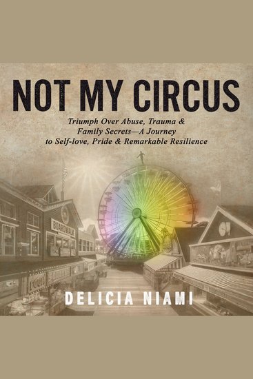 Not My Circus - Triumph Over Abuse Trauma & Family Secrets—A Journey to Self-love Pride & Remarkable Resilience - cover