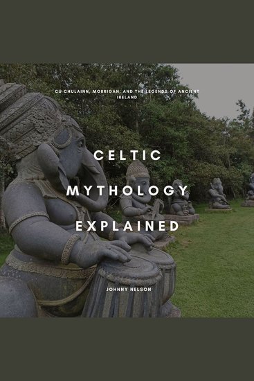 Celtic Mythology Explained - Cú Chulainn Morrigan and the Legends of Ancient Ireland - cover