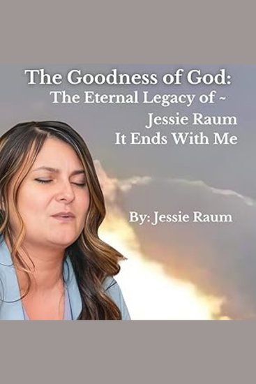 Goodness of God The: The Eternal Legacy of Jessie Raum - It Ends With Me - cover