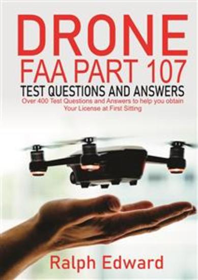 Drone FAA Part 107 Test Questions and Answers - Over 400 Test Questions and Answers to help you Obtain your License at First Sitting - cover