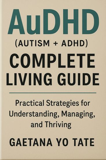 AuDHD (Autism + ADHD) Complete Living Guide - Practical Strategies for Understanding Managing and Thriving - cover