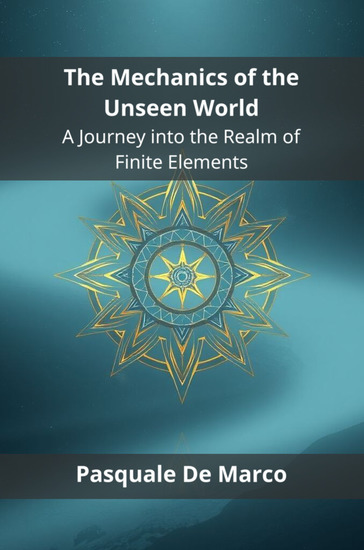 The Mechanics of the Unseen World - A Journey into the Realm of Finite Elements - cover