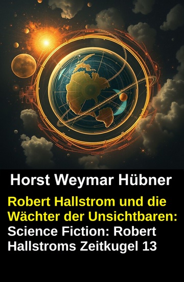 Robert Hallstrom und die Wächter der Unsichtbaren: Science Fiction: Robert Hallstroms Zeitkugel 13 - cover