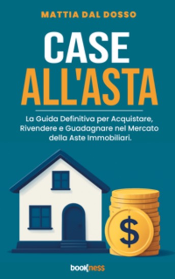 Case all'Asta - La Guida Definitiva per Acquistare Rivendere e Guadagnare nel Mercato delle Aste Immobiliari - cover