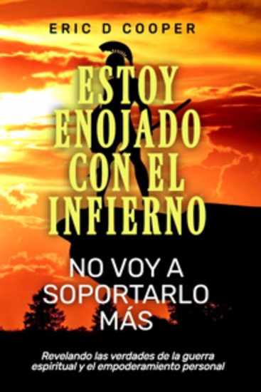 Estoy Enojado Con El Infierno ¡no Voy A Soportarlo Más! - Revelando Las Verdades De La Guerra Espiritual Y El Empoderamiento Personal - cover