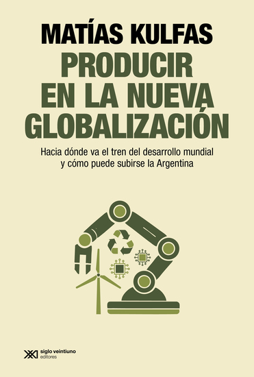 Producir en la nueva globalización - Hacia dónde va el tren del desarrollo mundial y cómo puede subirse la Argentina - cover