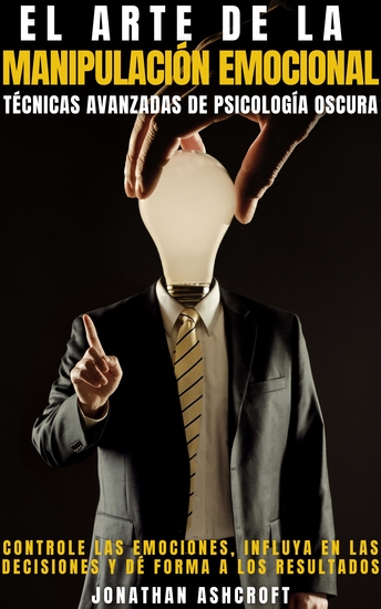 El Arte De La Manipulación Emocional - Técnicas Avanzadas De Psicología Oscura - cover