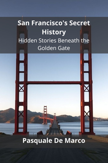 San Francisco's Secret History - Hidden Stories Beneath the Golden Gate - cover