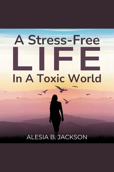 A Stress-Free Life In A Toxic World - A Practical Guide 49 High-Performance Tips for Mind and Body Detox Anxiety Relief And A Dream Life of Health And Abundance - cover