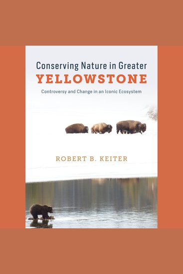 Conserving Nature in Greater Yellowstone - Controversy and Change in an Iconic Ecosystem - cover