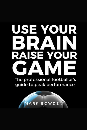 Use Your Brain Raise Your Game - The professional footballer's guide to peak performance - cover