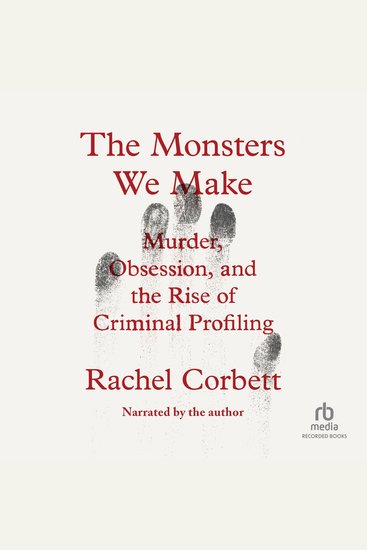 The Monsters We Make - Murder Obsession and the Rise of Criminal Profiling - cover