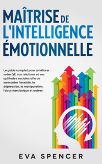 Maîtrise de l'intelligence émotionnelle: Le guide complet pour améliorer votre QE vos relations et vos aptitudes sociales afin de surmonter l'anxiété la dépression la manipulation l'abus narcissique et autres! - cover