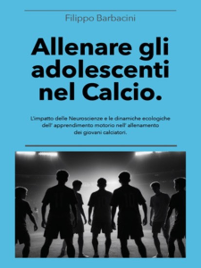 Allenare gli adolescenti nel Calcio - L’impatto delle Neuroscienze e le dinamiche ecologiche dell’apprendimento motorio nell’ allenamento dei giovani calciatori - cover