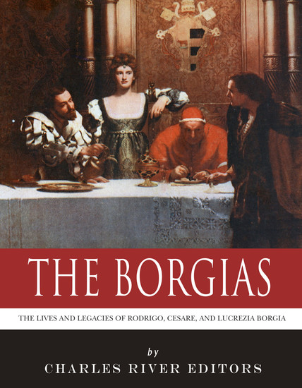 The Borgias - The Lives and Legacies of Rodrigo Cesare and Lucrezia Borgia - cover