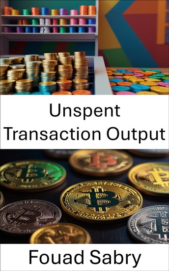 Unspent Transaction Output - Understanding the Foundation of Digital Asset Transactions Within Blockchain Systems - cover