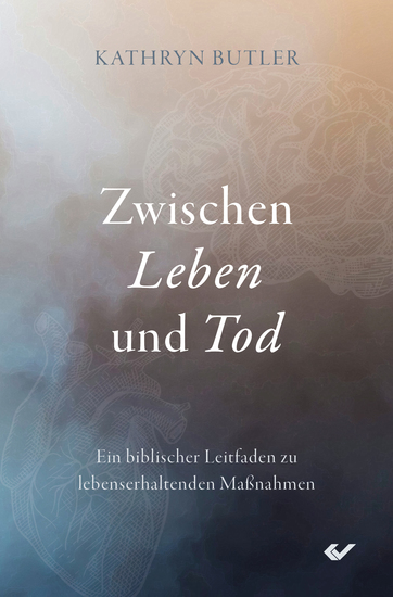 Zwischen Leben und Tod - Ein biblischer Leitfaden zu lebenserhaltenden Maßnahmen - cover