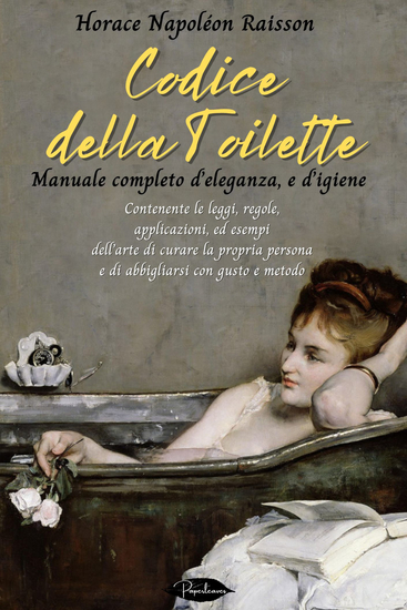 Codice della toilette Manuale completo d'eleganza e d'igiene - Contenente le leggi regole applicazioni ed esempi dell'arte di curare la propria persona e di abbigliarsi con gusto e metodo - cover