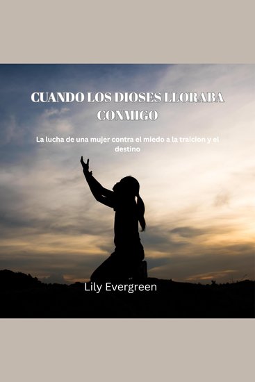 Cuando los Dioses lloraba conmigo - La lucha de una mujer contra el miedo a la traicion y el destino - cover