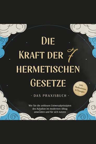 Die Kraft der 7 hermetischen Gesetze - Das Praxisbuch: Wie Sie die zeitlosen Universalprinzipien des Kybalion im modernen Alltag anwenden und für sich nutzen - inkl Meditationen & Übungen - cover