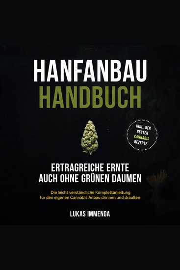 Hanfanbau Handbuch - Ertragreiche Ernte auch ohne grünen Daumen: Die leicht verständliche Komplettanleitung für den eigenen Cannabis Anbau drinnen und draußen - inkl der besten Cannabis Rezepte - cover