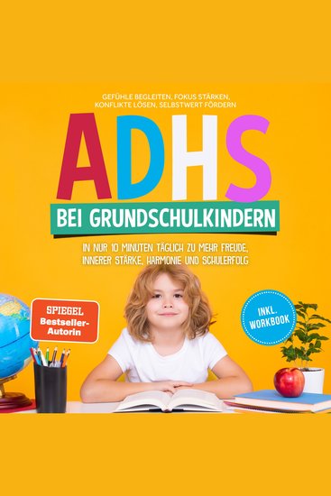 ADHS bei Grundschulkindern: In nur 10 Minuten täglich zu mehr Freude innerer Stärke Harmonie und Schulerfolg – Gefühle begleiten Fokus stärken Konflikte lösen Selbstwert fördern – inkl Workbook - cover