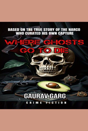 Where Ghosts Go to Die - Based on the shocking true story of the narco who curated his own capture - cover