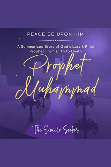 Prophet Muhammad Peace Be Upon Him - A Summarized Story of God’s Last & Final Prophet from Birth to Death - cover
