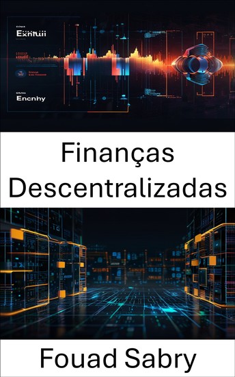 Finanças Descentralizadas - Libertando a liberdade financeira por meio da inovação em blockchain e ecossistemas de troca de criptomoedas - cover