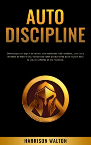 Autodiscipline: Développez un esprit de moine des habitudes inébranlables une force mentale de Navy SEAL et boostez votre productivité pour réussir dans la vie les affaires et les relations - cover