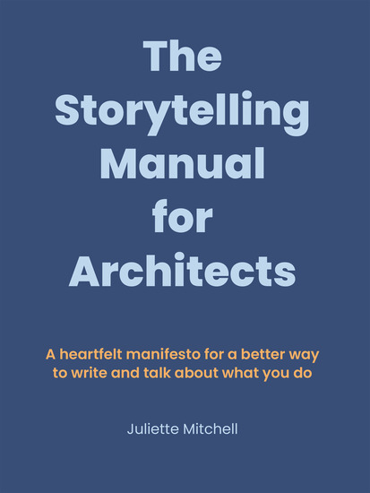 The Storytelling Manual for Architects - A heartfelt manifesto for a better way to write and talk about what you do - cover