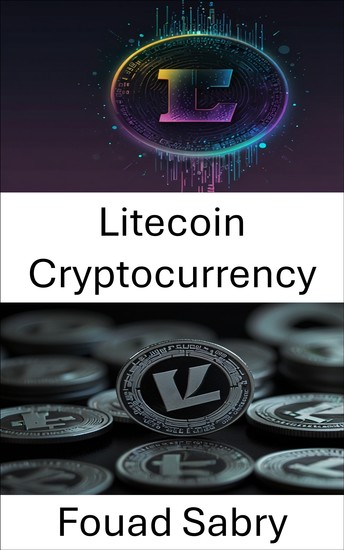 Litecoin Cryptocurrency - A Guide to the Evolution of Digital Currency and Its Impact on the Financial Landscape - cover