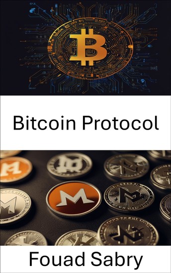 Bitcoin Protocol - Exploring the Foundations of Digital Currency in the Age of Blockchain - cover