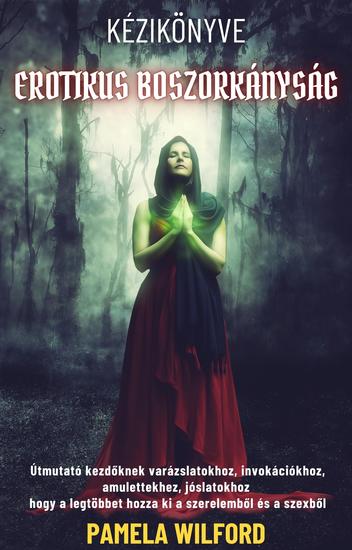 Erotikus Boszorkányság Kézikönyve - Útmutató kezdőknek varázslatokhoz invokációkhoz amulettekhez jóslatokhoz hogy a legtöbbet hozza ki a szerelemből és a szexből - cover