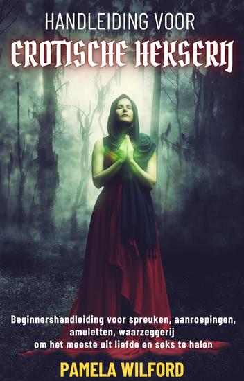 Handleiding Voor Erotische Hekserij - Beginnershandleiding voor spreuken aanroepingen amuletten waarzeggerij om het meeste uit liefde en seks te halen - cover