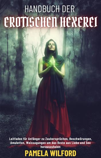 Handbuch Der Erotischen Hexerei - Leitfaden für Anfänger zu Zaubersprüchen Beschwörungen Amuletten Weissagungen um das Beste aus Liebe und Sex herauszuholen - cover