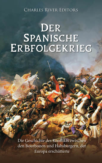 Der Spanische Erbfolgekrieg - Die Geschichte des Konflikts zwischen den Bourbonen und Habsburgern der Europa erschütterte - cover