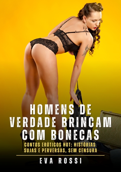 Homens de verdade brincam com bonecas - Contos Eróticos Hot: Histórias Sujas e Perversas sem Censura - cover