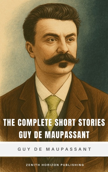 The Complete Short Stories of Guy de Maupassant - The Timeless Stories of Guy de Maupassant - cover